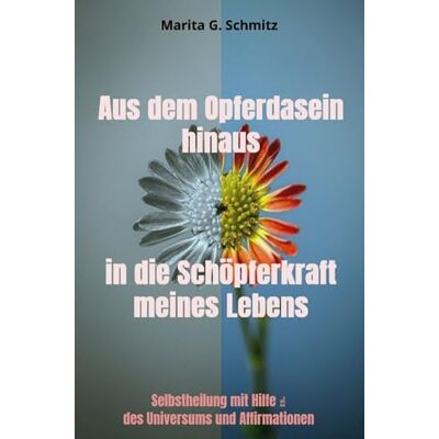 Schmitz, Marita G. Aus dem Opferdasein hinaus in die Schöpferkraft meines Lebens -: Selbstheilung mit Hilfe ↑ des Universums und Affirmationen Schmitz, Marita G. Aus dem Opferdasein hinaus in die Schöpferkraft meines Lebens -: Selbstheilung mit Hilfe ↑ des Universums und Affirmationen
