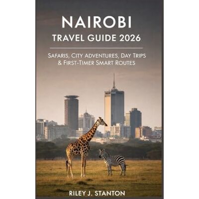 Stanton NAIROBI TRAVEL GUIDE 2026: Safaris, City Adventures, Day Trips & First-Timer Smart Routes Stanton NAIROBI TRAVEL GUIDE 2026: Safaris, City Adventures, Day Trips & First-Timer Smart Routes