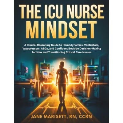 Jane The ICU Nurse Mindset: A Clinical Reasoning Guide to Hemodynamics, Ventilators, Vasopressors, ABGs, and Confident Bedside Decision-Making for New and Transitioning Critical Care Nurses Jane The ICU Nurse Mindset: A Clinical Reasoning Guide to Hemodynamics, Ventilators, Vasopressors, ABGs, and Confident Bedside Decision-Making for New and Transitioning Critical Care Nurses