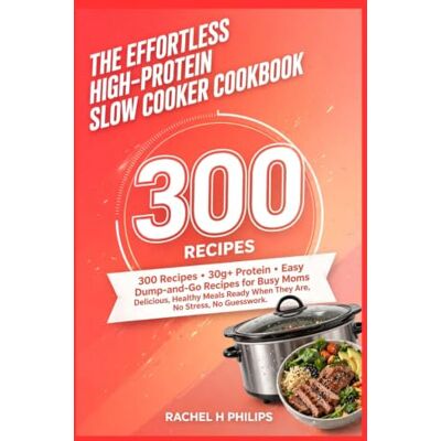 Philips The effortless high-protein slow cooker cookbook: 300 Recipes 30g+ Protein, Easy Dump-and-Go Recipes for Busy Moms — Delicious, Healthy Meals Ready When They Are, No Stress, No Guesswork Philips The effortless high-protein slow cooker cookbook: 300 Recipes 30g+ Protein, Easy Dump-and-Go Recipes for Busy Moms — Delicious, Healthy Meals Ready When They Are, No Stress, No Guesswork