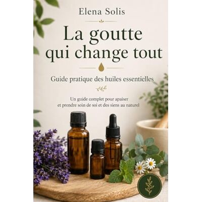 Solis La goutte qui change tout: Guide pratique des huiles essentielles Solis La goutte qui change tout: Guide pratique des huiles essentielles