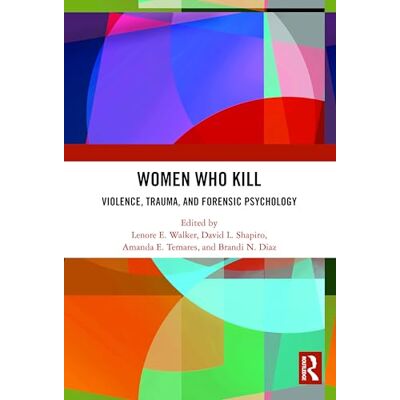 Routledge Women Who Kill: Violence, Trauma, and Forensic Psychology Routledge Women Who Kill: Violence, Trauma, and Forensic Psychology
