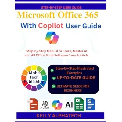 Alpha MICROSOFT OFFICE 365 WITH COPILOT USER GUIDE: Step-by-Step Manual to Learn, Practice, Master AI and All Office Suite Software from Scratch (Copilot Training Series) Alpha MICROSOFT OFFICE 365 WITH COPILOT USER GUIDE: Step-by-Step Manual to Learn, Practice, Master AI and All Office Suite Software from Scratch (Copilot Training Series)