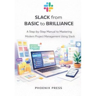 Phoenix Slack from Basic to Brilliance: A Step-by-Step Manual to Mastering Modern Project Management Using Slack Phoenix Slack from Basic to Brilliance: A Step-by-Step Manual to Mastering Modern Project Management Using Slack