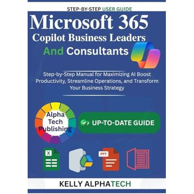 Alpha MICROSOFT 365 COPILOT FOR BUSINESS LEADERS AND CONSULTANTS: Step-by-Step Manual for Maximizing AI, Boost Productivity, Streamline Operations, and ... Business Strategy (Copilot Training Series) Alpha MICROSOFT 365 COPILOT FOR BUSINESS LEADERS AND CONSULTANTS: Step-by-Step Manual for Maximizing AI, Boost Productivity, Streamline Operations, and ... Business Strategy (Copilot Training Series)