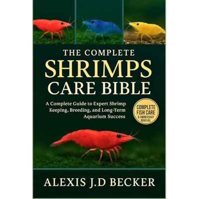 Becker THE COMPLETE SHRIMPS CARE BIBLE: The Complete Guide to Expert Shrimp Keeping, Breeding, and Long-Term Aquarium Success Becker THE COMPLETE SHRIMPS CARE BIBLE: The Complete Guide to Expert Shrimp Keeping, Breeding, and Long-Term Aquarium Success