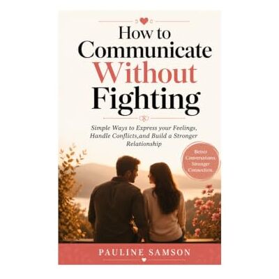 Samson How to Communicate Without Fighting: Simple Ways to Express your Feelings, Handle Conflicts, and Build a Stronger Relationship Samson How to Communicate Without Fighting: Simple Ways to Express your Feelings, Handle Conflicts, and Build a Stronger Relationship