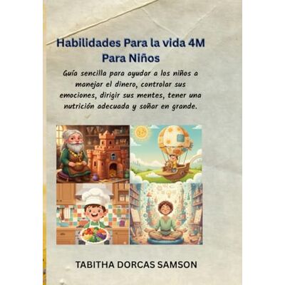 Samson 4M HABILIDADES PARA LA VIDA DE LOS NIÑOS: Guía sencilla para ayudar a los niños a manejar el dinero, controlar sus emociones, dirigir sus mentes, tener una nutrición adecuada y soñar en grande. Samson 4M HABILIDADES PARA LA VIDA DE LOS NIÑOS: Guía sencilla para ayudar a los niños a manejar el dinero, controlar sus emociones, dirigir sus mentes, tener una nutrición adecuada y soñar en grande.