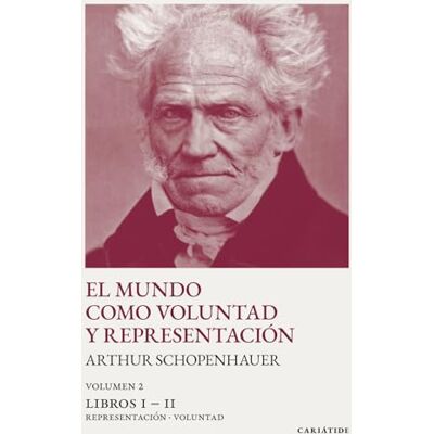 Schopenhauer, Arthur El mundo como voluntad y representación (editorial CARIÁTIDE): Volumen 2. Libros I II: Representación Voluntad (sin notas aclaratorias al margen Schopenhauer, Arthur El mundo como voluntad y representación (editorial CARIÁTIDE): Volumen 2. Libros I II: Representación Voluntad (sin notas aclaratorias al margen