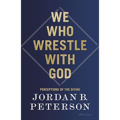 Jordan B. Peterson We Who Wrestle With God: Perceptions of the Divine Jordan B. Peterson We Who Wrestle With God: Perceptions of the Divine