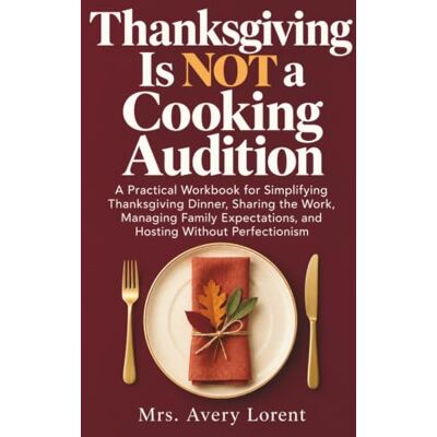 Avery Thanksgiving Is Not a Cooking Audition: A Practical Workbook for Simplifying Thanksgiving Dinner, Sharing the Work, Managing Family Expectations, and Hosting Without Perfectionism Avery Thanksgiving Is Not a Cooking Audition: A Practical Workbook for Simplifying Thanksgiving Dinner, Sharing the Work, Managing Family Expectations, and Hosting Without Perfectionism