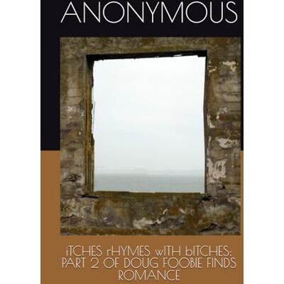 ANONYMOUS iTCHES rHYMES wITH bITCHES: PART 2 OF DOUG FOOBIE FINDS ROMANCE ANONYMOUS iTCHES rHYMES wITH bITCHES: PART 2 OF DOUG FOOBIE FINDS ROMANCE
