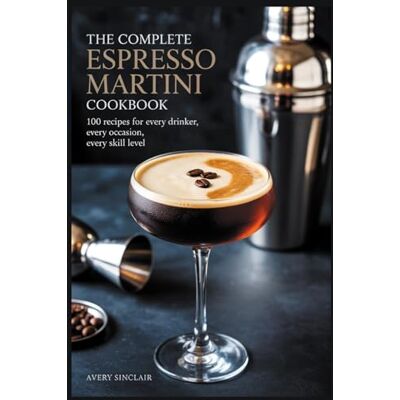 Avery The Complete Espresso Martini Cookbook: 100 Recipes for Every Drinker, Every Occasion, Every Skill Level Avery The Complete Espresso Martini Cookbook: 100 Recipes for Every Drinker, Every Occasion, Every Skill Level