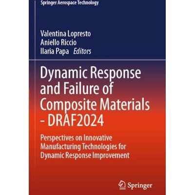 Springer Dynamic Response and Failure of Composite Materials DRAF 2024: Perspectives on Innovative Manufacturing Technologies for Dynamic Response Improvement ( Aerospace Technology) Springer Dynamic Response and Failure of Composite Materials DRAF 2024: Perspectives on Innovative Manufacturing Technologies for Dynamic Response Improvement ( Aerospace Technology)