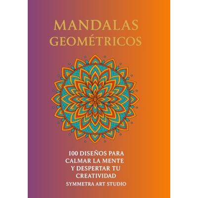 ART Mandalas Geométricos: 100 Diseños para Calmar la Mente y Despertar tu Creatividad ART Mandalas Geométricos: 100 Diseños para Calmar la Mente y Despertar tu Creatividad