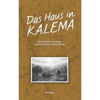 Braun Das Haus in Kalema: Eine Leadership-Fabel über echte Zusammenarbeit, den Team-Kompass und systemische Teamentwicklung im interkulturellen Kontext Braun Das Haus in Kalema: Eine Leadership-Fabel über echte Zusammenarbeit, den Team-Kompass und systemische Teamentwicklung im interkulturellen Kontext
