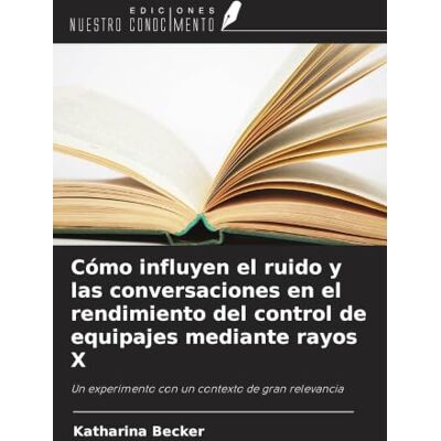 Becker Cómo influyen el ruido y las conversaciones en el rendimiento del control de equipajes mediante rayos X: Un experimento con un contexto de gran relevancia Becker Cómo influyen el ruido y las conversaciones en el rendimiento del control de equipajes mediante rayos X: Un experimento con un contexto de gran relevancia