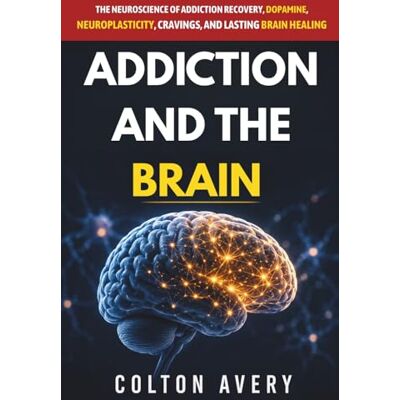 Avery Addiction and the Brain: The Neuroscience of Addiction Recovery, Dopamine, Neuroplasticity, Cravings, and Lasting Brain Healing Avery Addiction and the Brain: The Neuroscience of Addiction Recovery, Dopamine, Neuroplasticity, Cravings, and Lasting Brain Healing