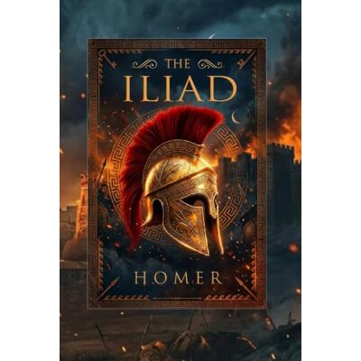 Homer The Iliad: 's Ancient Greek Epic of Achilles, Hector, and the Trojan War Homer The Iliad: 's Ancient Greek Epic of Achilles, Hector, and the Trojan War