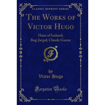 Victor Hugo The Works of : Hans of Iceland; Bug-Jargal; Claude Gueux (Classic Reprint) Victor Hugo The Works of : Hans of Iceland; Bug-Jargal; Claude Gueux (Classic Reprint)