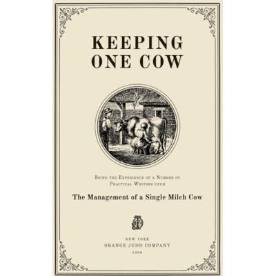 Various Keeping One Cow: Being the Experience of a Number of Practical Writers upon the Management of a Single Milch Cow Various Keeping One Cow: Being the Experience of a Number of Practical Writers upon the Management of a Single Milch Cow