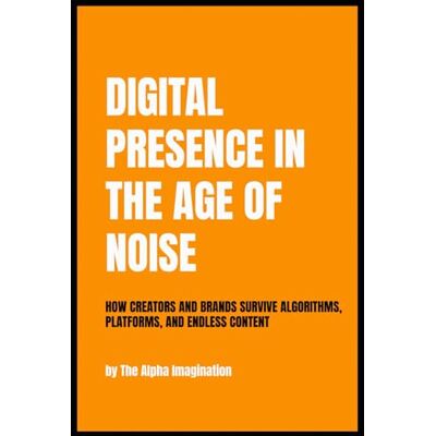 Alpha Digital Presence in the Age of Noise: How creators and brands survive algorithms, platforms, and ENDLESS CONTENT Alpha Digital Presence in the Age of Noise: How creators and brands survive algorithms, platforms, and ENDLESS CONTENT