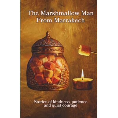Anonymous The Marshmallow Man from Marrakech: Stories of kindness, patience and quite courage Anonymous The Marshmallow Man from Marrakech: Stories of kindness, patience and quite courage
