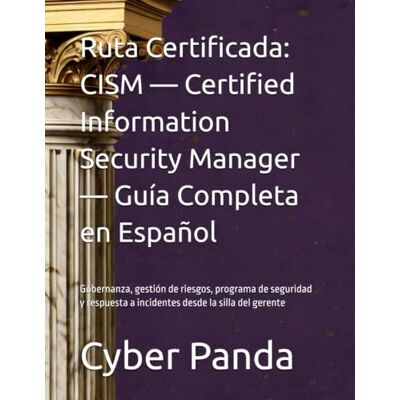 Panda Ruta Certificada: CISM — Certified Information Security Manager — Guía Completa en Español: Gobernanza, gestión de riesgos, programa de seguridad y respuesta a incidentes desde la silla del gerente Panda Ruta Certificada: CISM — Certified Information Security Manager — Guía Completa en Español: Gobernanza, gestión de riesgos, programa de seguridad y respuesta a incidentes desde la silla del gerente