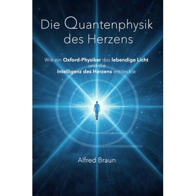 Braun Die Quantenphysik des Herzens: Wie ein Oxford-Physiker das lebendige Licht und die Intelligenz des Herzens entdeckte Braun Die Quantenphysik des Herzens: Wie ein Oxford-Physiker das lebendige Licht und die Intelligenz des Herzens entdeckte