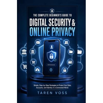 Voss THE COMPLETE BEGINNER’S GUIDE TO DIGITAL SECURITY & ONLINE PRIVACY: Simple, Step-by-Step Strategies to Protect Your Data, Accounts, and Identity in a Connected World Voss THE COMPLETE BEGINNER’S GUIDE TO DIGITAL SECURITY & ONLINE PRIVACY: Simple, Step-by-Step Strategies to Protect Your Data, Accounts, and Identity in a Connected World