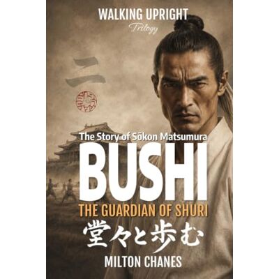 Milton Bushi. The Guardian of Shuri: The Story of Sōkon Matsumura (Walking Upright – Trilogy) Milton Bushi. The Guardian of Shuri: The Story of Sōkon Matsumura (Walking Upright – Trilogy)