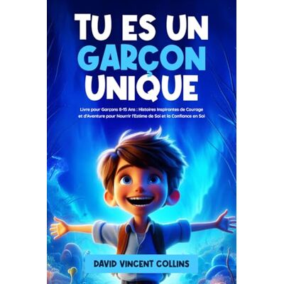 Vincent Tu Es un Garçon Unique: Livre pour Garçons 8-15 Ans: Histoires Inspirantes de Courage et d'Aventure pour Nourrir l'Estime de Soi et la Confiance en Soi Vincent Tu Es un Garçon Unique: Livre pour Garçons 8-15 Ans: Histoires Inspirantes de Courage et d'Aventure pour Nourrir l'Estime de Soi et la Confiance en Soi