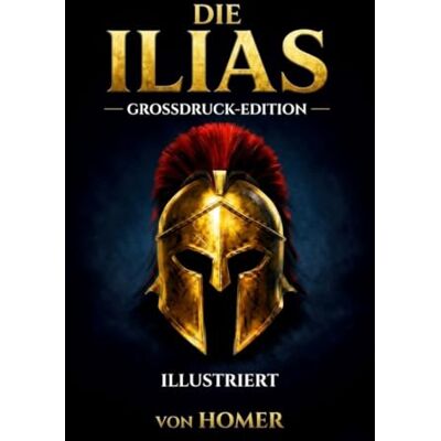 HOMER Die Ilias s: ILLUSTRIERTE VERGRÖSSERTE DRUCKAUSGABE Das älteste Epos der Welt – Ein Meisterwerk voller Götter, Helden und epischer Schlachten HOMER Die Ilias s: ILLUSTRIERTE VERGRÖSSERTE DRUCKAUSGABE Das älteste Epos der Welt – Ein Meisterwerk voller Götter, Helden und epischer Schlachten