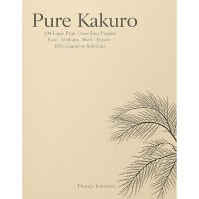 Phoenix Pure Kakuro: 300 Large Print Cross Sum Puzzles — Easy to Expert — With Complete Solutions Phoenix Pure Kakuro: 300 Large Print Cross Sum Puzzles — Easy to Expert — With Complete Solutions
