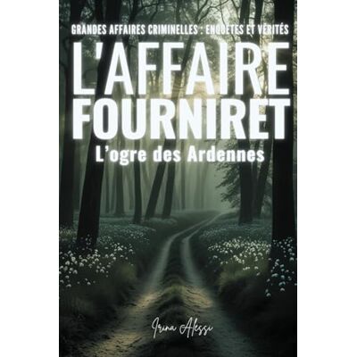 Alessi L'AFFAIRE FOURNIRET L'ogre des Ardennes: GRANDES AFFAIRES CRIMINELLES ENQUÊTES ET VÉRITÉS Alessi L'AFFAIRE FOURNIRET L'ogre des Ardennes: GRANDES AFFAIRES CRIMINELLES ENQUÊTES ET VÉRITÉS