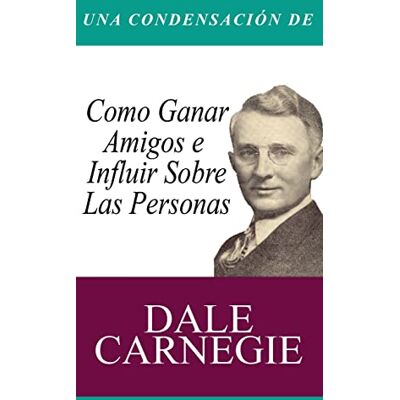 Carnegie, Dale Una Condensacion del Libro: Como Ganar Amigos E Influir Sobre Las Personas Carnegie, Dale Una Condensacion del Libro: Como Ganar Amigos E Influir Sobre Las Personas