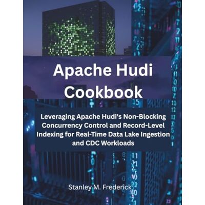 Stanley Apache Hudi Cookbook: Leveraging Apache Hudi's Non-Blocking Concurrency Control and Record-Level Indexing for Real-Time Data Lake Ingestion and CDC Workloads (The Modern Systems Engineering) Stanley Apache Hudi Cookbook: Leveraging Apache Hudi's Non-Blocking Concurrency Control and Record-Level Indexing for Real-Time Data Lake Ingestion and CDC Workloads (The Modern Systems Engineering)
