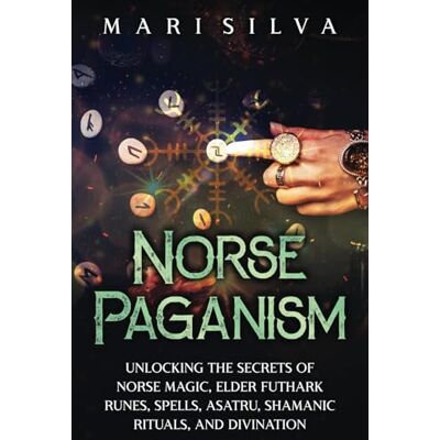 Silva Norse Paganism: Unlocking the Secrets of Norse Magic, Elder Futhark Runes, Spells, Asatru, Shamanic Rituals, and Divination (Spriritual Paganism) Silva Norse Paganism: Unlocking the Secrets of Norse Magic, Elder Futhark Runes, Spells, Asatru, Shamanic Rituals, and Divination (Spriritual Paganism)