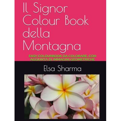 Elsa Il Signor Colour Book della Montagna: Easy ColourBook da colorare, con aggiunta di immagini geometriche Elsa Il Signor Colour Book della Montagna: Easy ColourBook da colorare, con aggiunta di immagini geometriche