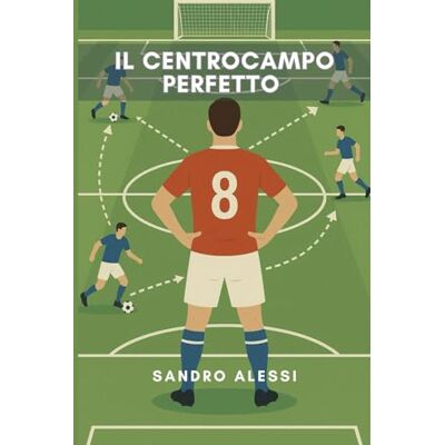 Alessi Il centrocampo perfetto: Ruoli, tattiche e movimenti per dominare il gioco Alessi Il centrocampo perfetto: Ruoli, tattiche e movimenti per dominare il gioco