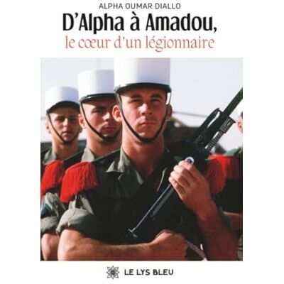 D'Alpha à Amadou, le coeur d'un le?gionnaire D'Alpha à Amadou, le coeur d'un le?gionnaire