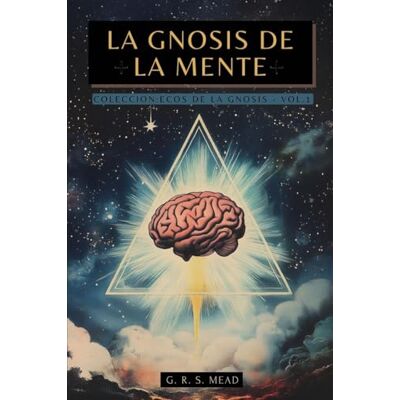 Mead La Gnosis de la Mente: Las enseñanzas ocultas sobre la Mente, el Alma y la realización divina + Colección Ecos de la Gnosis Vol. I Libros Gnósticos: 1 Mead La Gnosis de la Mente: Las enseñanzas ocultas sobre la Mente, el Alma y la realización divina + Colección Ecos de la Gnosis Vol. I Libros Gnósticos: 1
