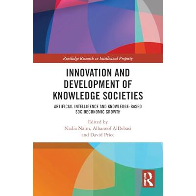 Routledge Innovation and Development of Knowledge Societies: Artificial Intelligence and Knowledge-Based Socioeconomic Growth ( Research in Intellectual Property) Routledge Innovation and Development of Knowledge Societies: Artificial Intelligence and Knowledge-Based Socioeconomic Growth ( Research in Intellectual Property)