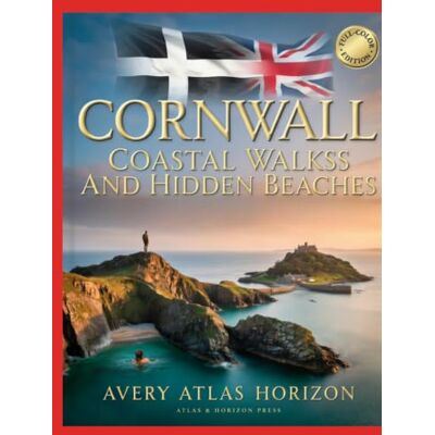 Avery CORNWALL COASTAL WALKS AND HIDDEN BEACHES: SECRET SEA CLIFFS, WILD SWIMMING COVES, SCENIC HIKING TRAILS AND WEEKEND ESCAPES ACROSS CORNWALL Avery CORNWALL COASTAL WALKS AND HIDDEN BEACHES: SECRET SEA CLIFFS, WILD SWIMMING COVES, SCENIC HIKING TRAILS AND WEEKEND ESCAPES ACROSS CORNWALL