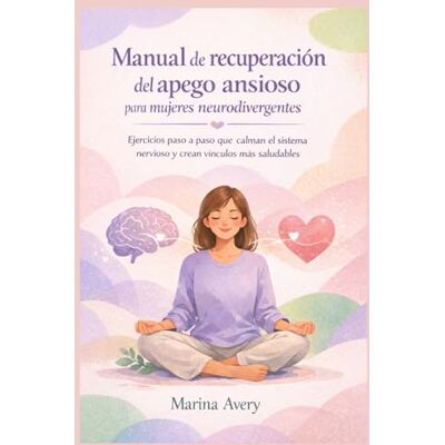 Avery Manual de recuperación del apego ansioso para mujeres neurodivergentes: Ejercicios paso a paso que calman el sistema nervioso y crean vínculos más saludables Avery Manual de recuperación del apego ansioso para mujeres neurodivergentes: Ejercicios paso a paso que calman el sistema nervioso y crean vínculos más saludables