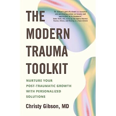 Gibson The Modern Trauma Toolkit: Nurture Your Post-Traumatic Growth with Personalized Solutions Gibson The Modern Trauma Toolkit: Nurture Your Post-Traumatic Growth with Personalized Solutions