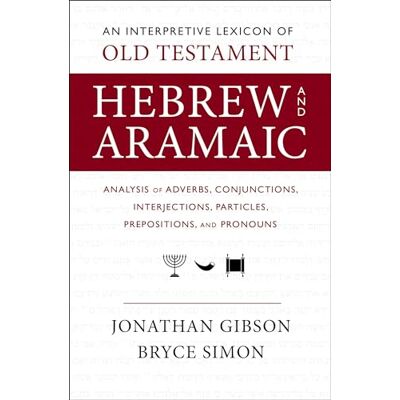 Gibson An Interpretive Lexicon of Old Testament Hebrew and Aramaic: Analysis of Adverbs, Conjunctions, Interjections, Particles, Prepositions, and Pronouns Gibson An Interpretive Lexicon of Old Testament Hebrew and Aramaic: Analysis of Adverbs, Conjunctions, Interjections, Particles, Prepositions, and Pronouns