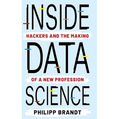 Brandt Inside Data Science: Hackers and the Making of a New Profession Brandt Inside Data Science: Hackers and the Making of a New Profession