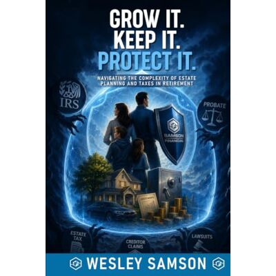 Samson Grow It. Keep It. Protect It.: Navigating Estate Planning, Taxes, and Retirement to Protect Your Wealth and Legacy Samson Grow It. Keep It. Protect It.: Navigating Estate Planning, Taxes, and Retirement to Protect Your Wealth and Legacy