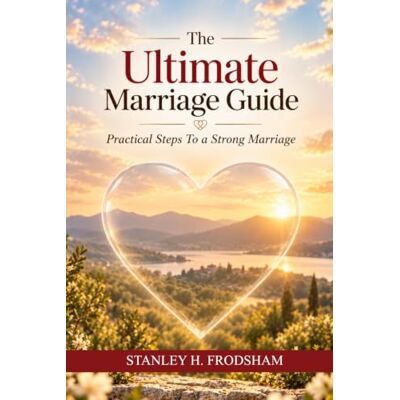 Stanley THE ULTIMATE MARRIAGE GUIDE: Practical Steps To A Strong Marriage Stanley THE ULTIMATE MARRIAGE GUIDE: Practical Steps To A Strong Marriage